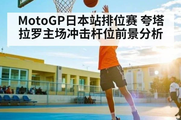 MotoGP日本站排位赛 夸塔拉罗主场冲击杆位前景分析